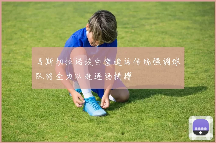 马斯切拉诺谈白宫造访传统强调球队将全力以赴逐场拼搏