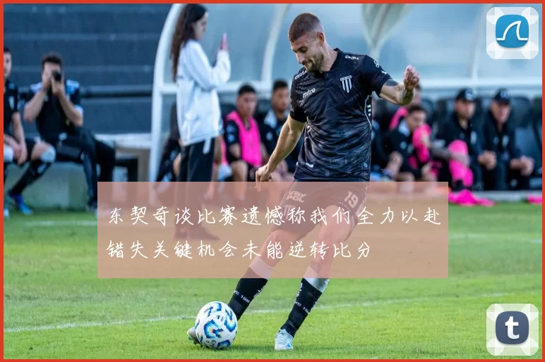 东契奇谈比赛遗憾称我们全力以赴错失关键机会未能逆转比分