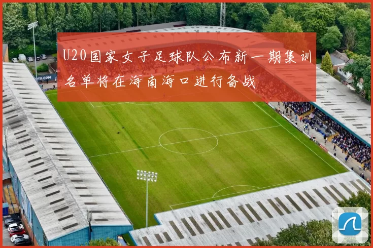 U20国家女子足球队公布新一期集训名单将在海南海口进行备战