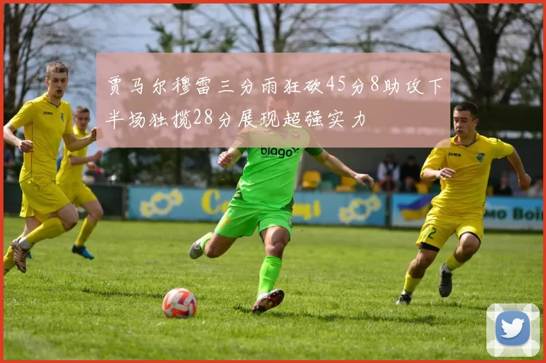 贾马尔穆雷三分雨狂砍45分8助攻下半场独揽28分展现超强实力