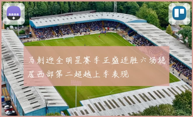 马刺迎全明星赛季正盛连胜六场稳居西部第二超越上季表现