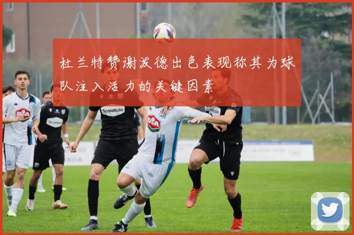 杜兰特赞谢泼德出色表现称其为球队注入活力的关键因素